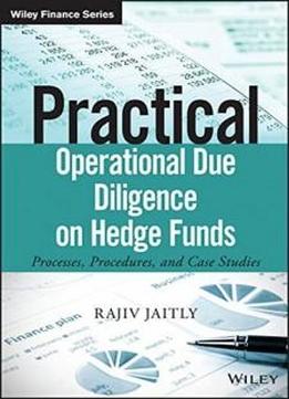 Practical Operational Due Diligence On Hedge Funds: Processes, Procedures, And Case Studies (the Wiley Finance Series)
