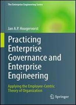 Practicing Enterprise Governance And Enterprise Engineering: Applying The Employee-centric Theory Of Organization (the Enterprise Engineering Series)