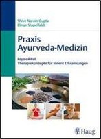Praxis Ayurveda-Medizin: Kaya-Cikitsa - Therapiekonzepte Fur Innere Erkrankungen