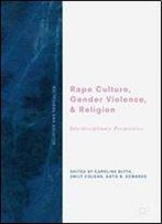 Rape Culture, Gender Violence, And Religion: Interdisciplinary Perspectives (Religion And Radicalism)