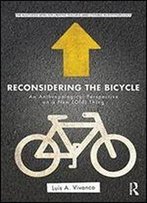 Reconsidering The Bicycle: An Anthropological Perspective On A New (Old) Thing (Routledge Series For Creative Teaching And Learning In Anthropology)