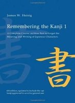 Remembering The Kanji: A Complete Course On How Not To Forget The Meaning And Writing Of Japanese Characters