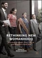 Rethinking New Womanhood: Practices Of Gender, Class, Culture And Religion In South Asia