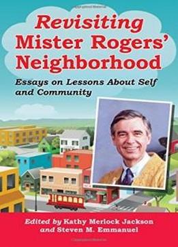 Revisiting Mister Rogers' Neighborhood: Essays On Lessons About Self And Community