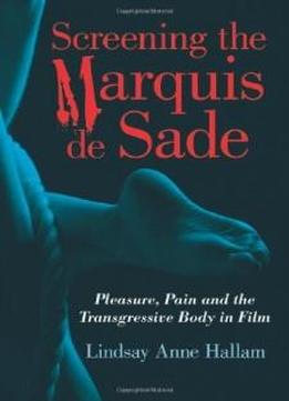 Screening The Marquis De Sade: Pleasure, Pain And The Transgressive Body In Film