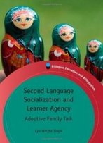 Second Language Socialization And Learner Agency: Adoptive Family Talk (Bilingual Education And Bilingualism)