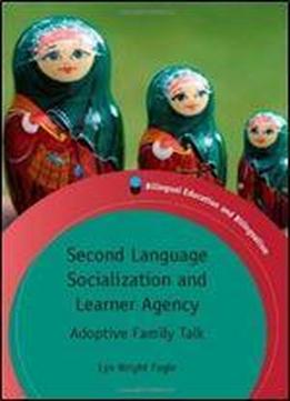 Second Language Socialization And Learner Agency: Adoptive Family Talk (bilingual Education & Bilingualism)