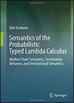 Semantics Of The Probabilistic Typed Lambda Calculus: Markov Chain Semantics, Termination Behavior, And Denotational Semantics