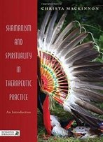 Shamanism And Spirituality In Therapeutic Practice: An Introduction
