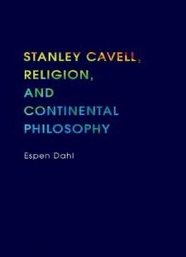 Stanley Cavell, Religion, And Continental Philosophy (indiana Series In The Philosophy Of Religion)