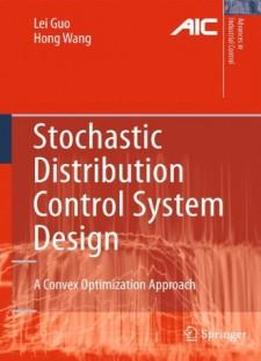 Stochastic Distribution Control System Design: A Convex Optimization Approach (advances In Industrial Control)