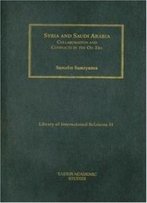 Syria And Saudi Arabia: Collaboration And Conflicts In The Oil Era (Library Of International Relations)