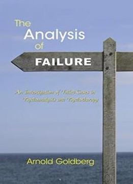 The Analysis Of Failure: An Investigation Of Failed Cases In Psychoanalysis And Psychotherapy