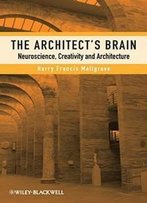 The Architect's Brain: Neuroscience, Creativity, And Architecture