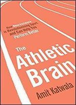 The Athletic Brain: How Neuroscience Is Revolutionising Sport And Can Help You Perform Better