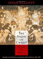 The Bride Of Christ Goes To Hell: Metaphor And Embodiment In The Lives Of Pious Women, 200-1500 (The Middle Ages Series)