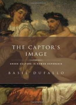 The Captor's Image: Greek Culture In Roman Ecphrasis (classical Culture And Society)