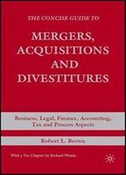 The Concise Guide To Mergers, Acquisitions And Divestitures: Business, Legal, Finance, Accounting, Tax And Process Aspects