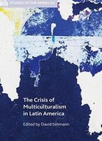 The Crisis Of Multiculturalism In Latin America (Studies Of The Americas)