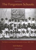 The Forgotten Schools: The Baha'is And Modern Education In Iran, 1899-1934 (International Library Of Iranian Studies)