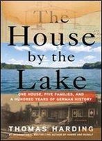 The House By The Lake: One House, Five Families, And A Hundred Years Of German History