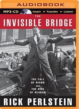 The Invisible Bridge: The Fall Of Nixon And The Rise Of Reagan