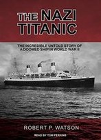 The Nazi Titanic: The Incredible Untold Story Of A Doomed Ship In World War Ii