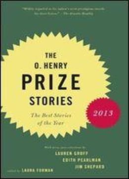 The O. Henry Prize Stories 2013: Including Stories By Donald Antrim, Andrea Barrett, Ann Beattie, Deborah Eisenberg, Ruth Prawer Jhabvala, Kelly Link, ... And Lily Tuck (pen / O. Henry Prize Stories)