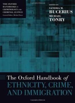 The Oxford Handbook Of Ethnicity, Crime, And Immigration (oxford Handbooks In Criminology And Criminal Justice)