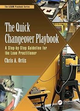 The Quick Changeover Playbook: A Step-by-step Guideline For The Lean Practitioner (the Lean Playbook Series)