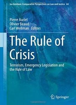 The Rule Of Crisis: Terrorism, Emergency Legislation And The Rule Of Law (ius Gentium: Comparative Perspectives On Law And Justice)