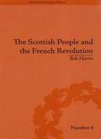 The Scottish People And The French Revoloution (Enlightenment World: Political And Intelledtual History Of The Long Eighteenth Century)