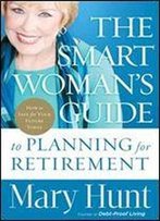 The Smart Woman's Guide To Planning For Retirement: How To Save For Your Future Today