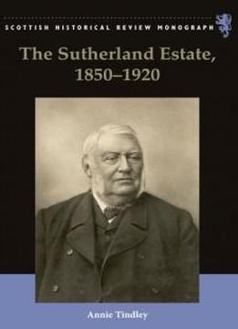 The Sutherland Estate, 1850-1920: Aristocratic Decline, Estate Management And Land Reform (scottish Historical Review Monographs)