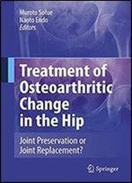 Treatment Of Osteoarthritic Change In The Hip: Joint Preservation Or Joint Replacement?