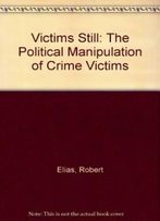Victims Still: The Political Manipulation Of Crime Victims