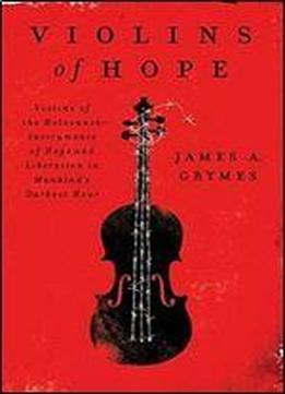 Violins Of Hope: Violins Of The Holocaust Instruments Of Hope And Liberation In Mankind's Darkest Hour