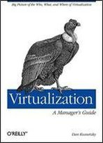 Virtualization: A Manager's Guide: Big Picture Of The Who, What, And Where Of Virtualization
