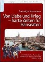 Von Liebe Und Krieg - Harte Zeiten Fur Hanseaten: Ein Historischer Roman Uber Hamburg I.D. Franzosenzeit 1806-1814