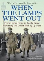 When The Lamps Went Out: Reporting The Great War, 1914-1918
