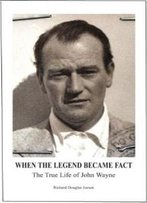 When The Legend Became Fact - The True Life Of John Wayne