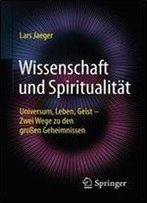 Wissenschaft Und Spiritualitat: Universum, Leben, Geist Zwei Wege Zu Den Groen Geheimnissen