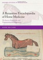 A Byzantine Encyclopaedia Of Horse Medicine: The Sources, Compilation, And Transmission Of The Hippiatrica (Oxford Studies In Byzantium)