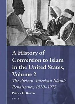 A History Of Conversion To Islam In The United States, Volume 2, The African American Islamic Renaissance, 1920-1975 (muslim Minorities)