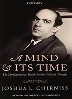 A Mind And Its Time: The Development Of Isaiah Berlin's Political Thought (Oxford Historical Monographs)