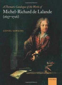 A Thematic Catalogue Of The Works Of Michel-richard De Lalande (1657-1726)