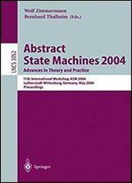Abstract State Machines 2004. Advances In Theory And Practice: 11th International Workshop, Asm 2004, Lutherstadt Wittenberg, Germany, May 24-28, 2004. Proceedings (lecture Notes In Computer Science)