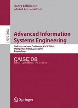 Advanced Information Systems Engineering: 20th International Conference, Caise 2008 Montpellier, France, June 18-20, 2008, Proceedings (lecture Notes In Computer Science)