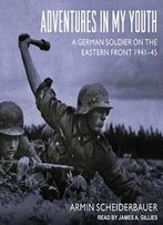 Adventures In My Youth: A German Soldier On The Eastern Front 1941-45