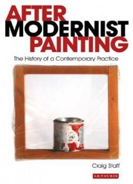 After Modernist Painting: The History Of A Contemporary Practice (international Library Of Modern And Contemporary Art)